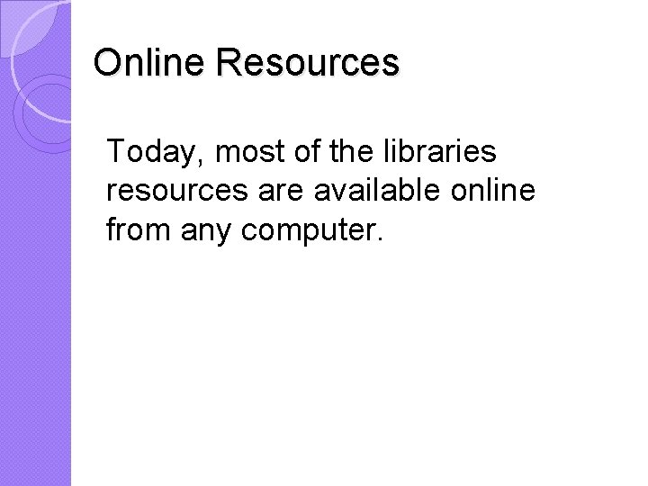 Online Resources Today, most of the libraries resources are available online from any computer.