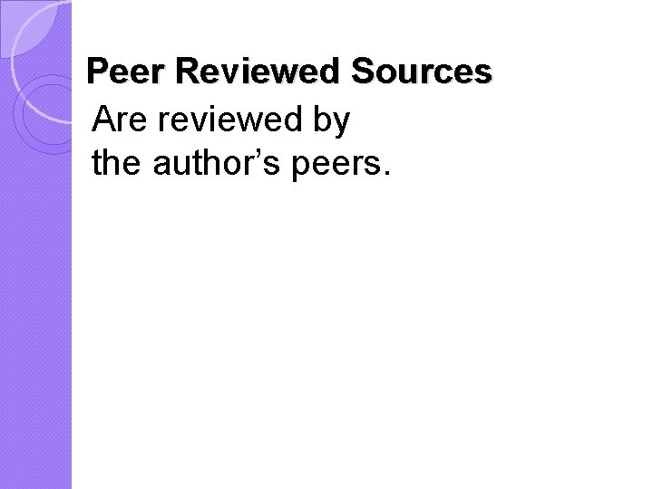Peer Reviewed Sources Are reviewed by the author’s peers. 