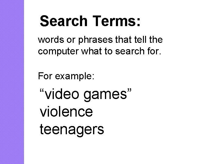 Search Terms: words or phrases that tell the computer what to search for. For