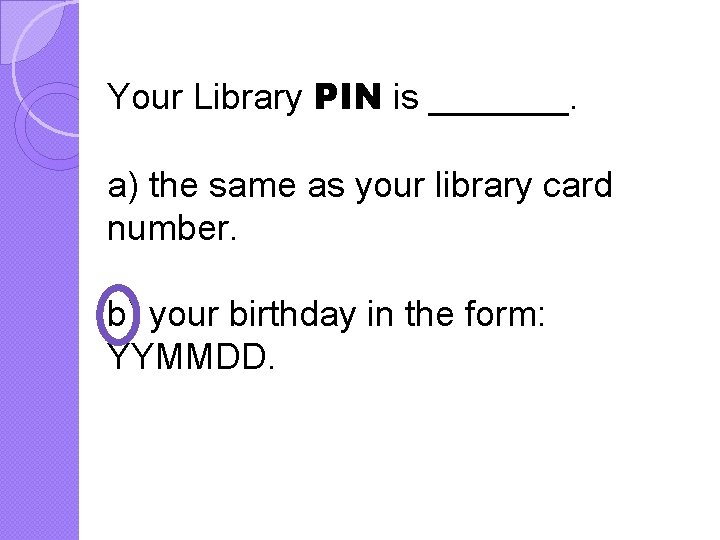 Your Library PIN is _______. a) the same as your library card number. b)