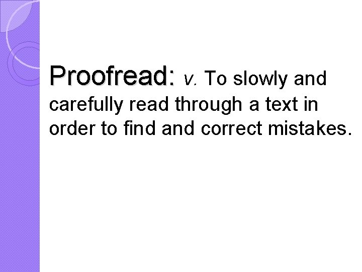 Proofread: v. To slowly and carefully read through a text in order to find