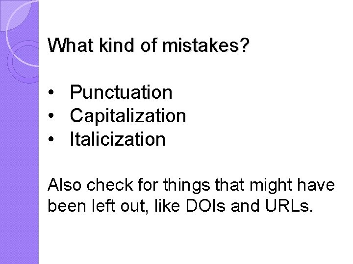 What kind of mistakes? • Punctuation • Capitalization • Italicization Also check for things