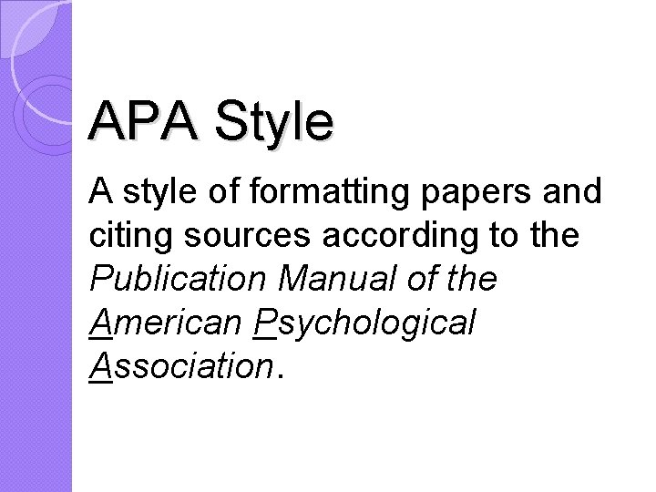 APA Style A style of formatting papers and citing sources according to the Publication