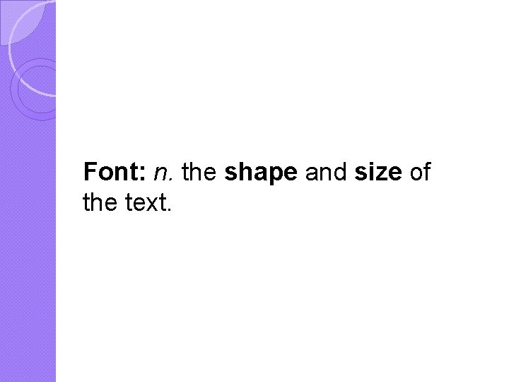 Font: n. the shape and size of the text. 