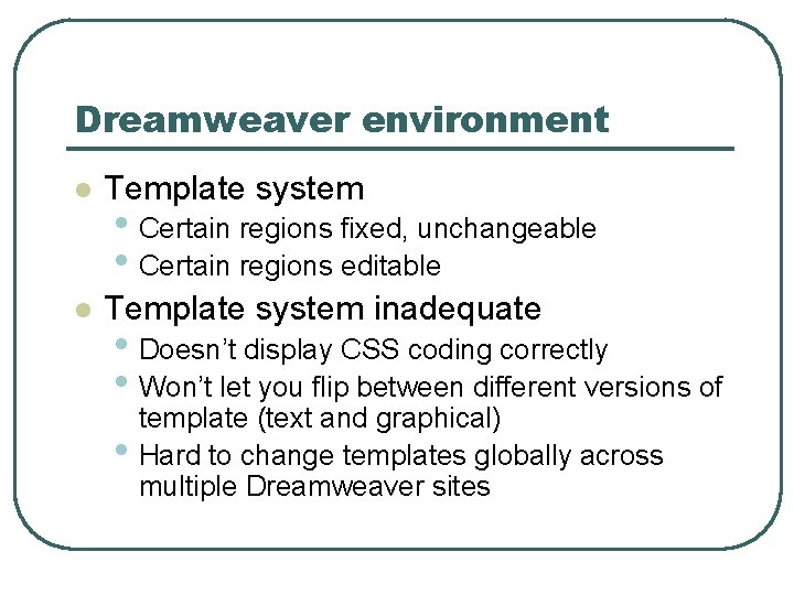 Dreamweaver environment l Template system inadequate • Certain regions fixed, unchangeable • Certain regions