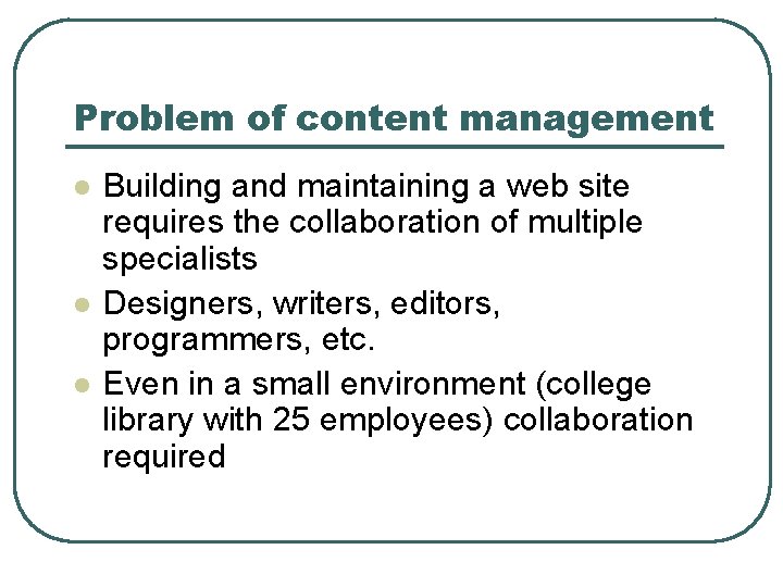 Problem of content management l l l Building and maintaining a web site requires