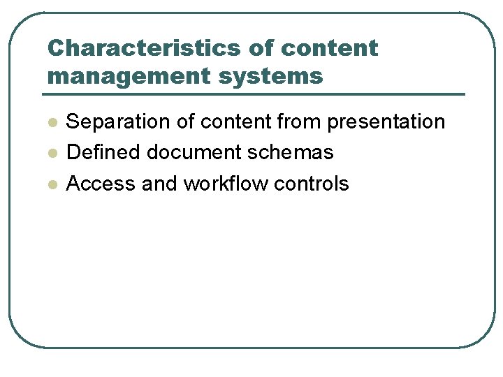 Characteristics of content management systems l l l Separation of content from presentation Defined