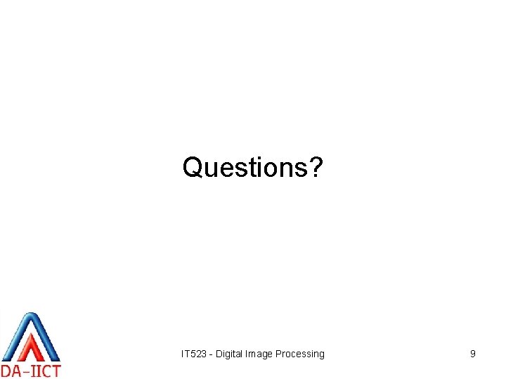 Questions? IT 523 - Digital Image Processing 9 