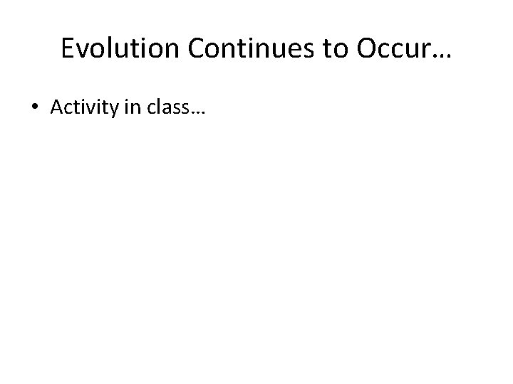 Evolution Continues to Occur… • Activity in class… 
