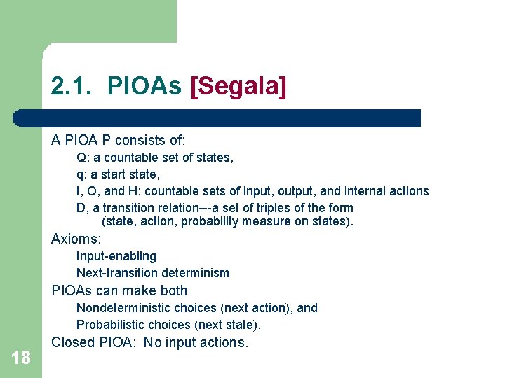 2. 1. PIOAs [Segala] A PIOA P consists of: Q: a countable set of