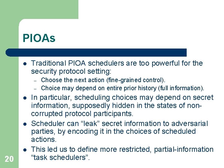 PIOAs l Traditional PIOA schedulers are too powerful for the security protocol setting: –