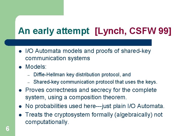 An early attempt [Lynch, CSFW 99] l l I/O Automata models and proofs of