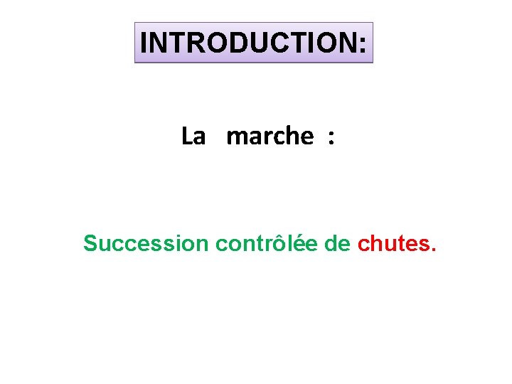 INTRODUCTION: La marche : Succession contrôlée de chutes. 