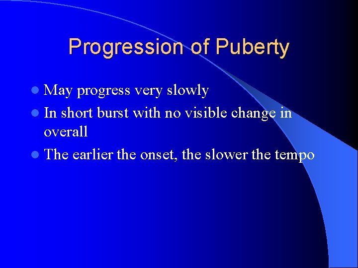 Progression of Puberty l May progress very slowly l In short burst with no