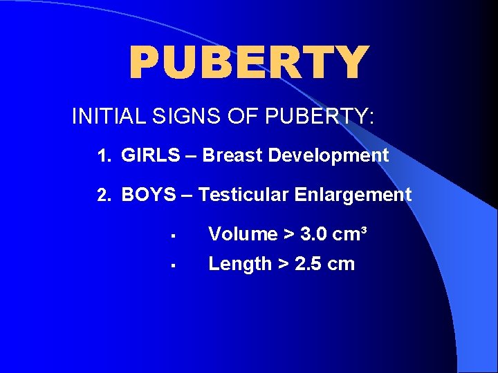 PUBERTY INITIAL SIGNS OF PUBERTY: 1. GIRLS – Breast Development 2. BOYS – Testicular