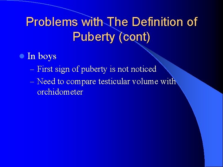 Problems with The Definition of Puberty (cont) l In boys – First sign of