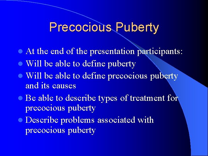 Precocious Puberty l At the end of the presentation participants: l Will be able