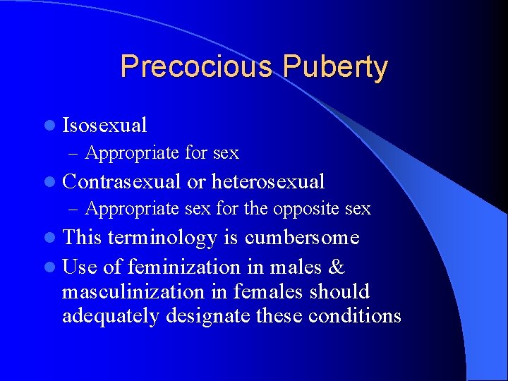 Precocious Puberty l Isosexual – Appropriate for sex l Contrasexual or heterosexual – Appropriate