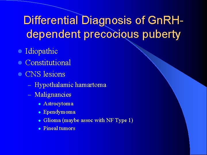 Differential Diagnosis of Gn. RHdependent precocious puberty Idiopathic l Constitutional l CNS lesions l