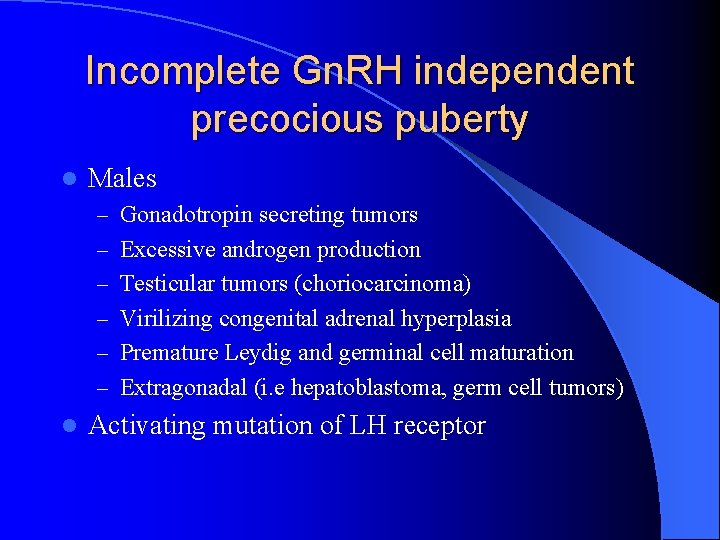 Incomplete Gn. RH independent precocious puberty l Males – Gonadotropin secreting tumors – Excessive