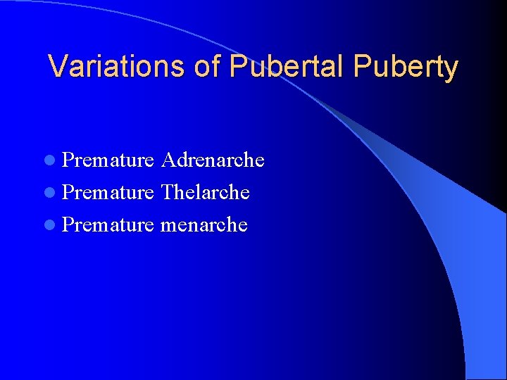 Variations of Pubertal Puberty l Premature Adrenarche l Premature Thelarche l Premature menarche 