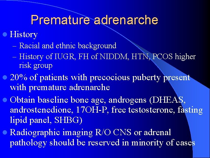 Premature adrenarche l History – Racial and ethnic background – History of IUGR, FH