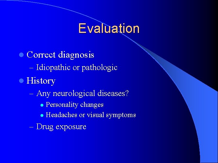 Evaluation l Correct diagnosis – Idiopathic or pathologic l History – Any neurological diseases?