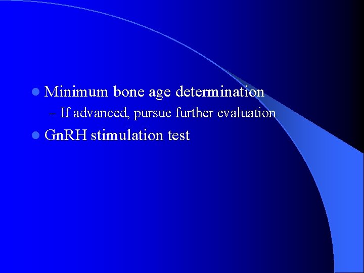 l Minimum bone age determination – If advanced, pursue further evaluation l Gn. RH