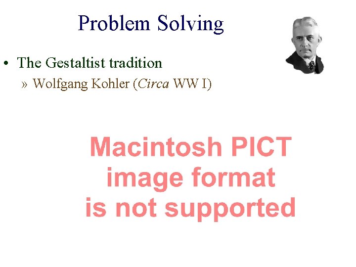 Problem Solving • The Gestaltist tradition » Wolfgang Kohler (Circa WW I) 