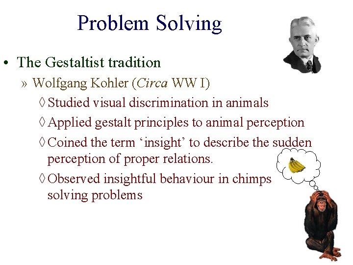 Problem Solving • The Gestaltist tradition » Wolfgang Kohler (Circa WW I) ◊ Studied
