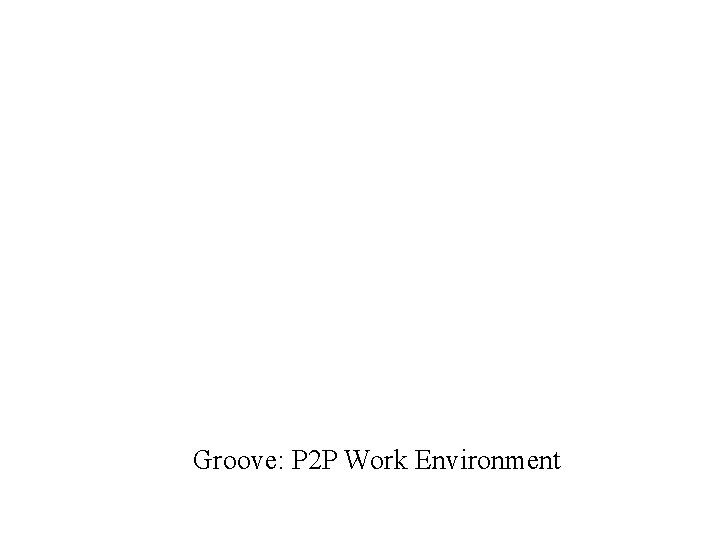 Groove: P 2 P Work Environment 