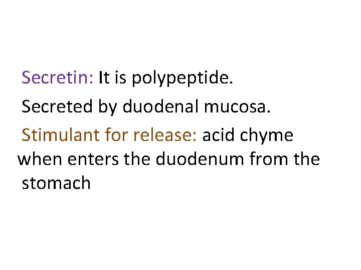 Secretin: It is polypeptide. Secreted by duodenal mucosa. Stimulant for release: acid chyme when