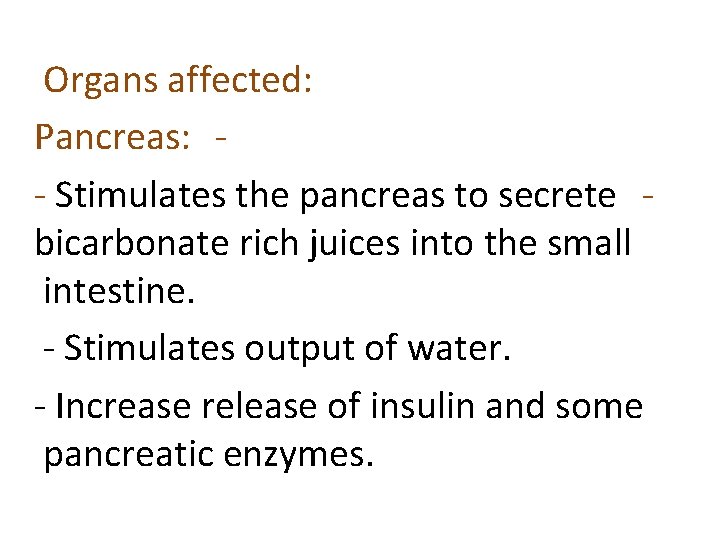 Organs affected: Pancreas: - Stimulates the pancreas to secrete bicarbonate rich juices into the