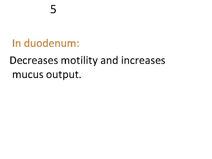 5 In duodenum: Decreases motility and increases mucus output. 