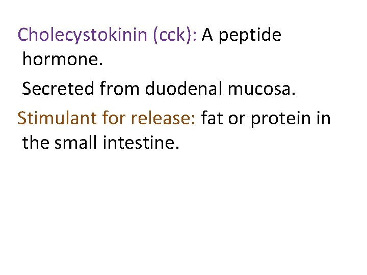 Cholecystokinin (cck): A peptide hormone. Secreted from duodenal mucosa. Stimulant for release: fat or