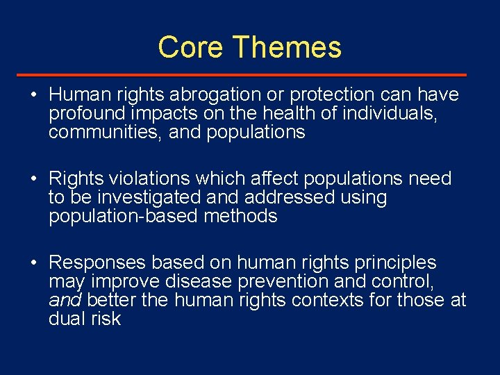 Core Themes • Human rights abrogation or protection can have profound impacts on the
