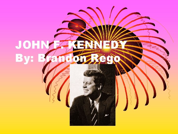 JOHN F. KENNEDY By: Brandon Rego 