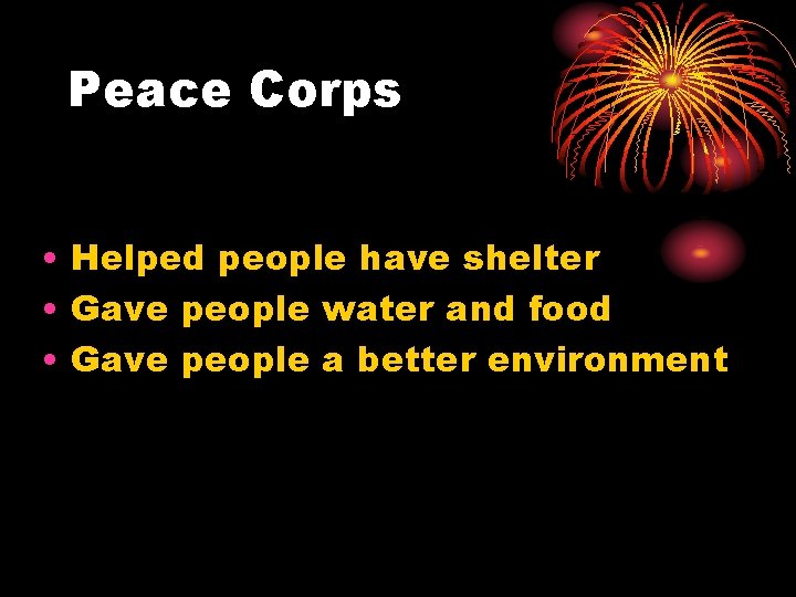 Peace Corps • Helped people have shelter • Gave people water and food •