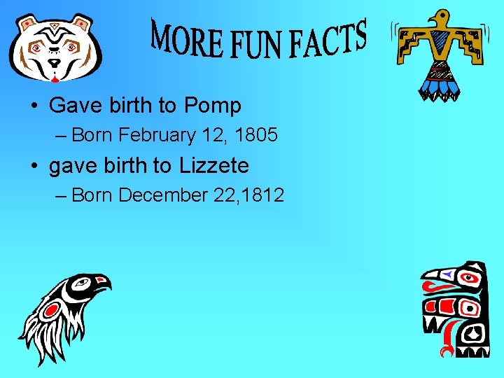  • Gave birth to Pomp – Born February 12, 1805 • gave birth