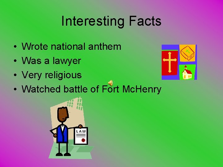 Interesting Facts • • Wrote national anthem Was a lawyer Very religious Watched battle