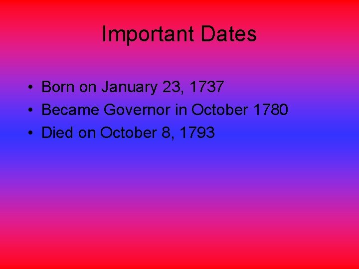 Important Dates • Born on January 23, 1737 • Became Governor in October 1780
