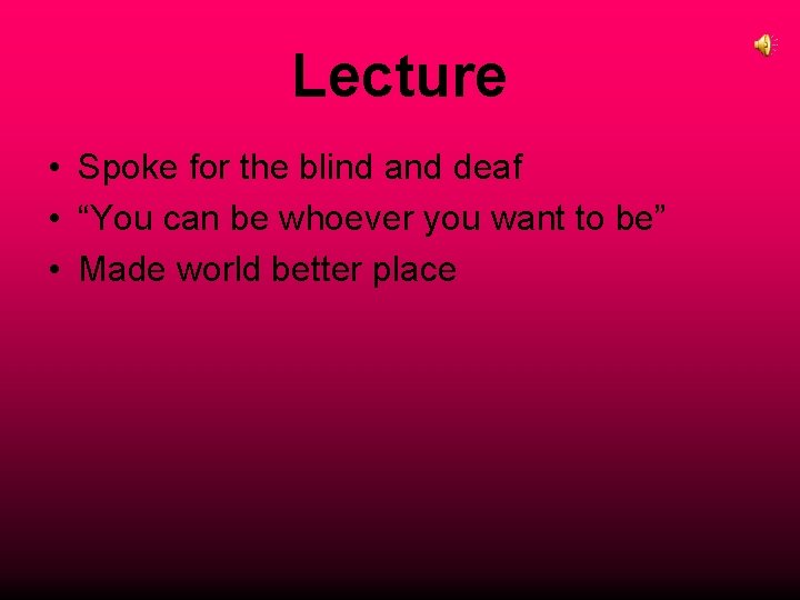 Lecture • Spoke for the blind and deaf • “You can be whoever you