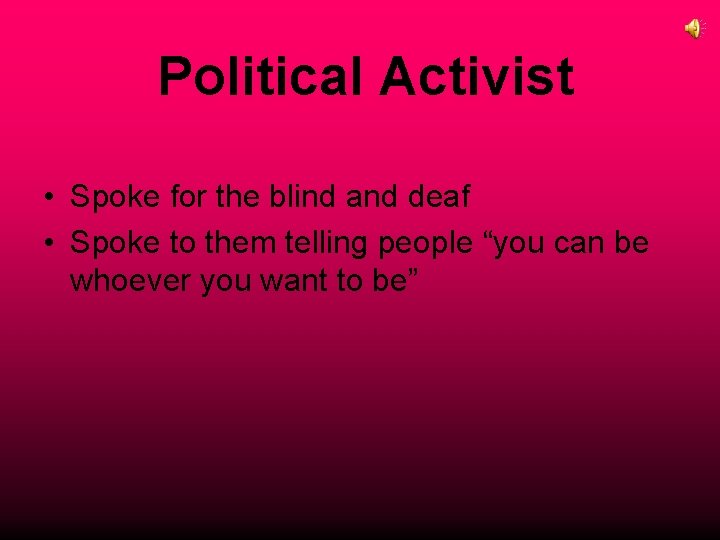 Political Activist • Spoke for the blind and deaf • Spoke to them telling