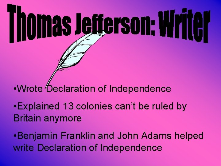  • Wrote Declaration of Independence • Explained 13 colonies can’t be ruled by