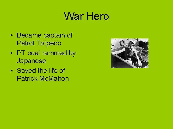 War Hero • Became captain of Patrol Torpedo • PT boat rammed by Japanese