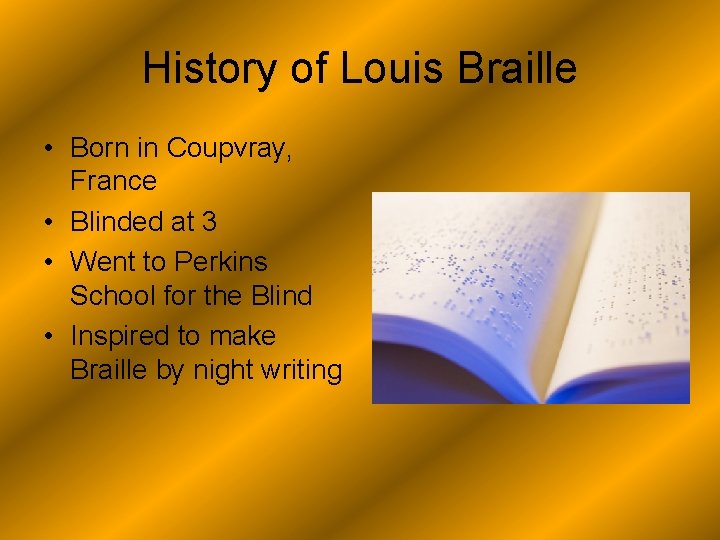 History of Louis Braille • Born in Coupvray, France • Blinded at 3 •