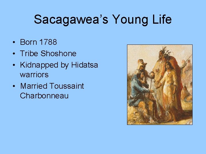 Sacagawea’s Young Life • Born 1788 • Tribe Shoshone • Kidnapped by Hidatsa warriors