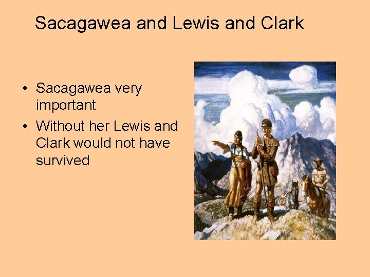 Sacagawea and Lewis and Clark • Sacagawea very important • Without her Lewis and