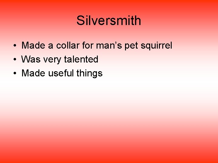 Silversmith • Made a collar for man’s pet squirrel • Was very talented •