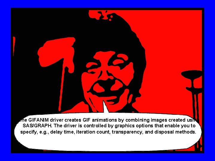 The GIFANIM driver creates GIF animations by combining images created using SAS/GRAPH. The driver